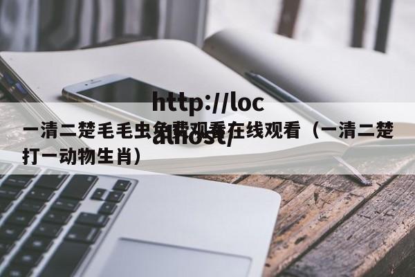 一清二楚毛毛虫免费观看在线观看(一清二楚打一动物生肖)