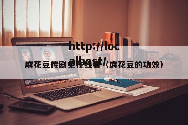 麻花豆传剧免在线看(麻花豆的功效)