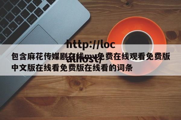包含麻花传媒剧在线mv免费在线观看免费版中文版在线看免费版在线看的词条
